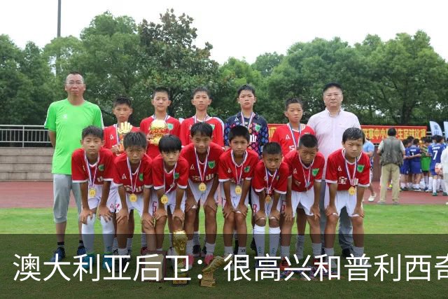 澳大利亚后卫：很高兴和普利西奇较量，我们会尽最大努力争取胜利